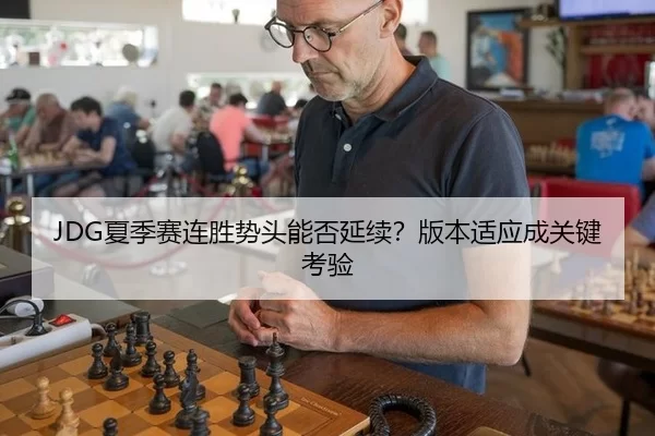 JDG夏季赛连胜势头能否延续？版本适应成关键考验
