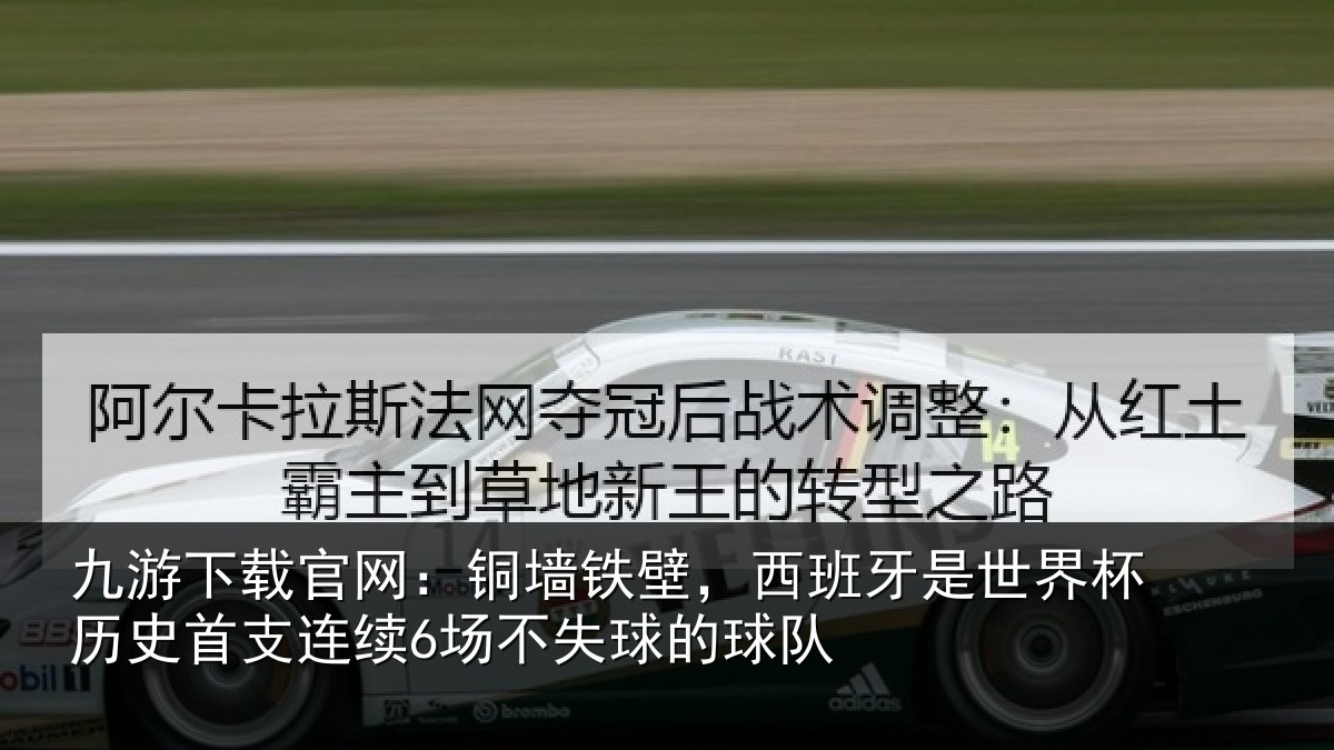 九游下载官网:铜墙铁壁,西班牙是世界杯历史首支连续6场不失球的球队