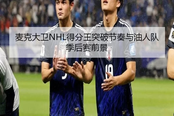 麦克大卫NHL得分王突破节奏与油人队季后赛前景