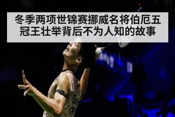 冬季两项世锦赛挪威名将伯厄五冠王壮举背后不为人知的故事