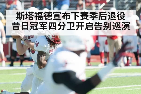 斯塔福德宣布下赛季后退役 昔日冠军四分卫开启告别巡演