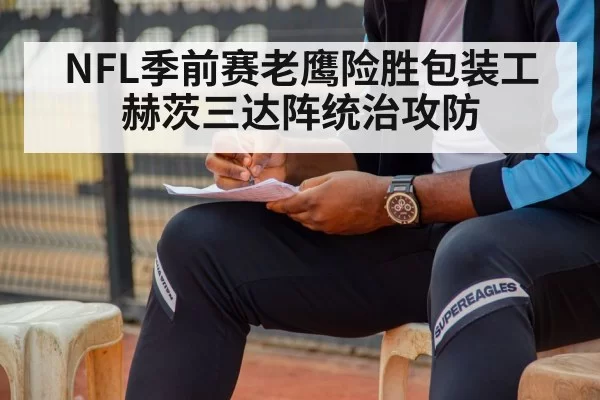 NFL季前赛老鹰险胜包装工赫茨三达阵统治攻防