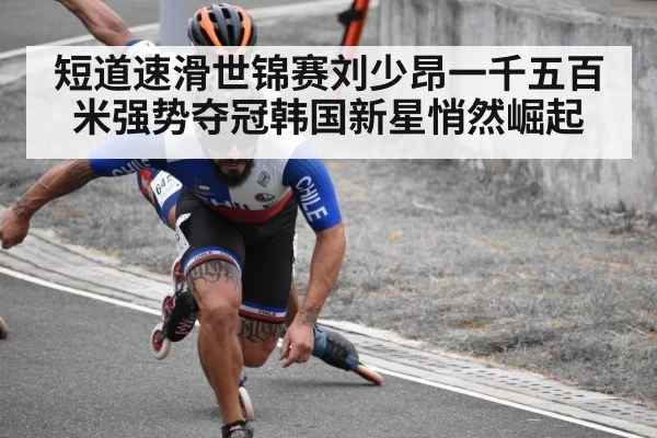 短道速滑世锦赛刘少昂一千五百米强势夺冠韩国新星悄然崛起