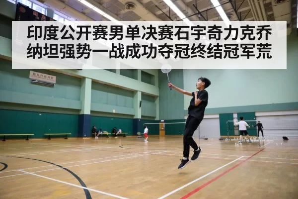 印度公开赛男单决赛石宇奇力克乔纳坦强势一战成功夺冠终结冠军荒