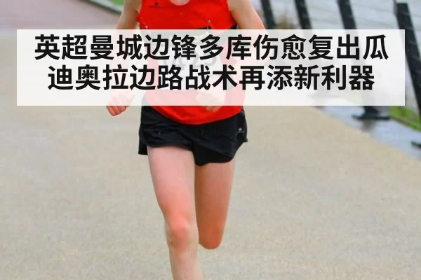 英超曼城边锋多库伤愈复出瓜迪奥拉边路战术再添新利器