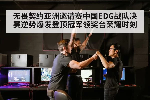 无畏契约亚洲邀请赛中国EDG战队决赛逆势爆发登顶冠军领奖台荣耀时刻